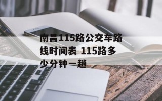 南昌115路公交车路线时间表 115路多少分钟一趟