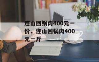 连山回锅肉400元一份，连山回锅肉400元一斤