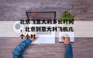 北京飞意大利多长时间，北京到意大利飞机几个小时