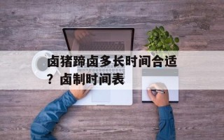 卤猪蹄卤多长时间合适？卤制时间表