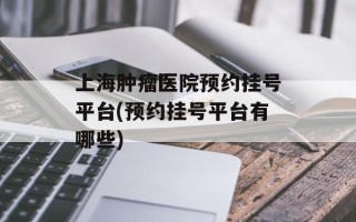上海肿瘤医院预约挂号平台(预约挂号平台有哪些)