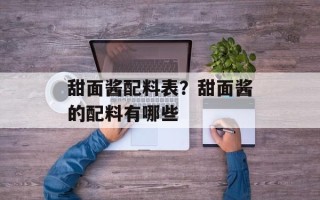 甜面酱配料表？甜面酱的配料有哪些