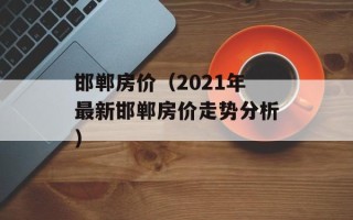 邯郸房价（2021年最新邯郸房价走势分析）