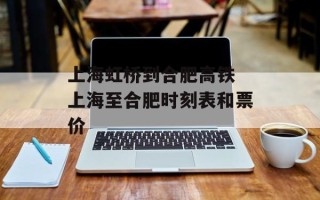 上海虹桥到合肥高铁 上海至合肥时刻表和票价