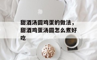 甜酒汤圆鸡蛋的做法，甜酒鸡蛋汤圆怎么煮好吃