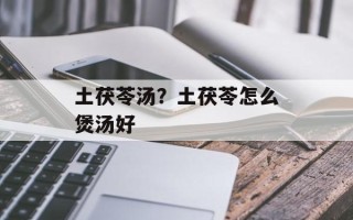 土茯苓汤？土茯苓怎么煲汤好