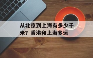 从北京到上海有多少千米？香港和上海多远