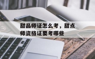 甜品师证怎么考，甜点师资格证要考哪些