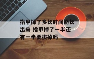 指甲掉了多长时间能长出来 指甲掉了一半还有一半要拔掉吗