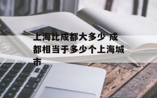 上海比成都大多少 成都相当于多少个上海城市