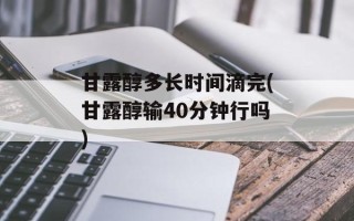 甘露醇多长时间滴完(甘露醇输40分钟行吗)