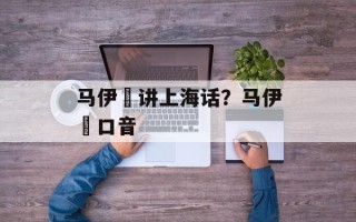 马伊琍讲上海话？马伊琍口音