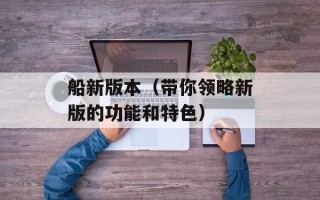 船新版本（带你领略新版的功能和特色）