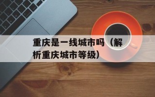 重庆是一线城市吗（解析重庆城市等级）