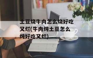 土豆烧牛肉怎么烧好吃又烂(牛肉炖土豆怎么炖好吃又烂)