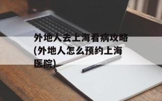 外地人去上海看病攻略(外地人怎么预约上海医院)