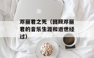 邓丽君之死（回顾邓丽君的音乐生涯和逝世经过）