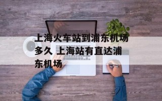 上海火车站到浦东机场多久 上海站有直达浦东机场