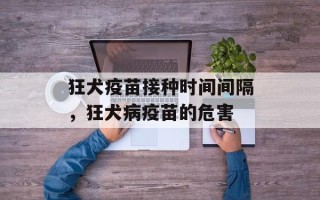 狂犬疫苗接种时间间隔，狂犬病疫苗的危害