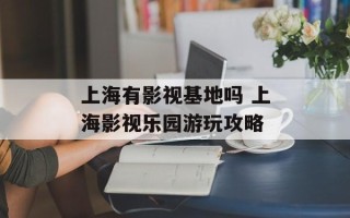 上海有影视基地吗 上海影视乐园游玩攻略
