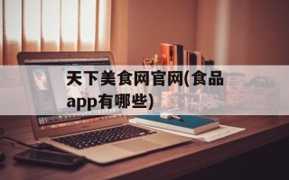 天下美食网官网(食品app有哪些)