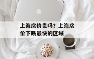 上海房价贵吗？上海房价下跌最快的区域