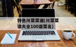 特色川菜菜谱(川菜菜谱大全100道菜名)
