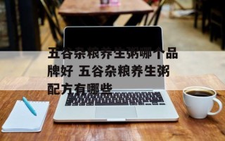 五谷杂粮养生粥哪个品牌好 五谷杂粮养生粥配方有哪些