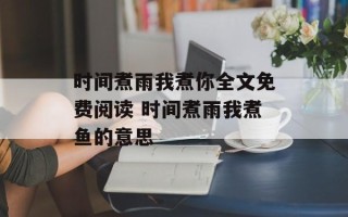 时间煮雨我煮你全文免费阅读 时间煮雨我煮鱼的意思