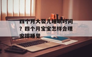 四个月大婴儿睡眠时间？四个月宝宝怎样合理安排睡觉