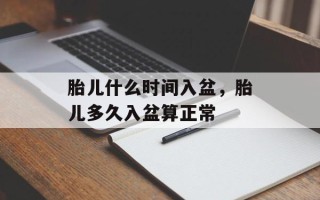 胎儿什么时间入盆，胎儿多久入盆算正常