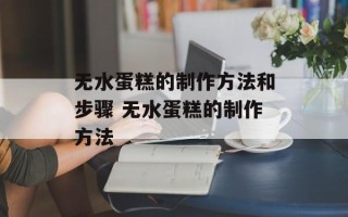 无水蛋糕的制作方法和步骤 无水蛋糕的制作方法
