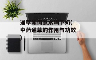 通草如何煮水喝下奶(中药通草的作用与功效)