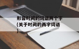 形容时间的词语两个字(关于时间的两字词语)