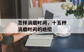 怎样消磨时间，十五种消磨时间的绝招