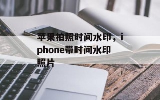 苹果拍照时间水印，iphone带时间水印照片
