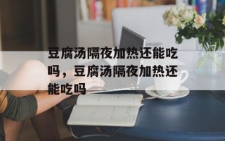 豆腐汤隔夜加热还能吃吗，豆腐汤隔夜加热还能吃吗