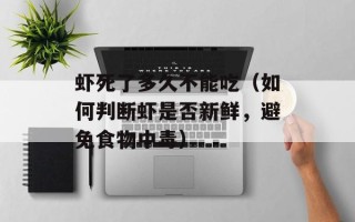 虾死了多久不能吃（如何判断虾是否新鲜，避免食物中毒）