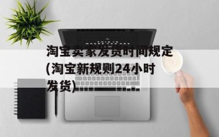 淘宝卖家发货时间规定(淘宝新规则24小时发货)