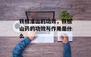 铁棍淮山的功效，铁棍山药的功效与作用是什么