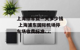 上海停车费一天多少钱 上海浦东国际机场停车场收费标准