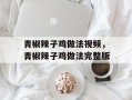 青椒辣子鸡做法视频，青椒辣子鸡做法完整版