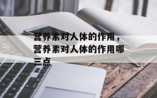 营养素对人体的作用，营养素对人体的作用哪三点