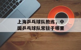 上海乒乓球队教练，中国乒乓球队常驻于哪里