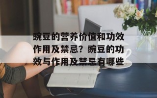 豌豆的营养价值和功效作用及禁忌？豌豆的功效与作用及禁忌有哪些