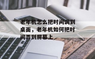 老年机怎么把时间调到桌面，老年机如何把时间弄到屏幕上