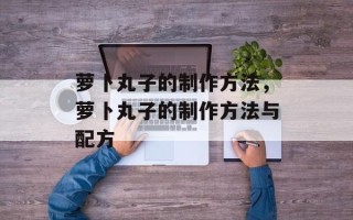 萝卜丸子的制作方法，萝卜丸子的制作方法与配方