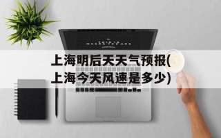 上海明后天天气预报(上海今天风速是多少)