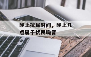 晚上扰民时间，晚上几点属于扰民噪音