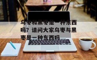 乌枣和黑枣是一种东西吗？请问大家乌枣与黑枣是一种东西吗